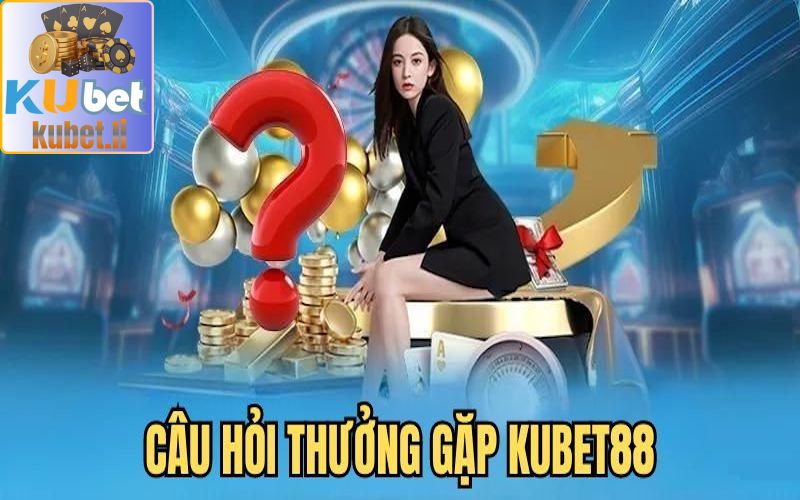 kubet - KUBET88 14 Câu hỏi phổ biến liên quan đến Kubet88