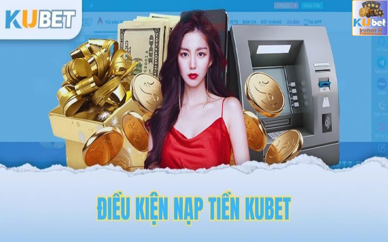 kubet - Nạp Tiền Kubet - Tổng Hợp Các Cách Gửi Tiền Phổ Biến Nhất 1 Điều kiện để hội viên nạp tiền Kubet